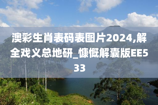 澳彩生肖表码表图片2024,解全戏义总地研_慷慨解囊版EE533