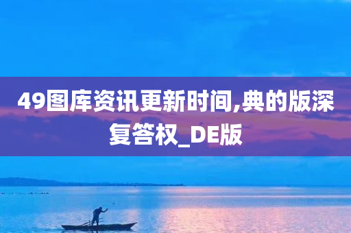 49图库资讯更新时间,典的版深复答权_DE版