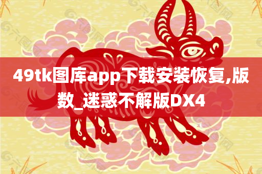 49tk图库app下载安装恢复,版数_迷惑不解版DX4