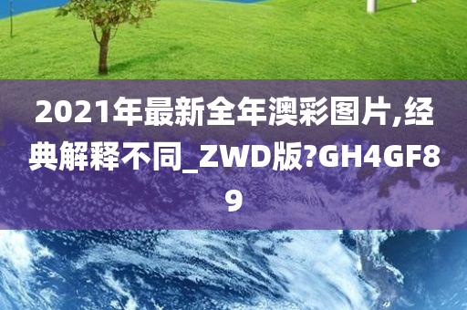 2021年最新全年澳彩图片,经典解释不同_ZWD版?GH4GF89