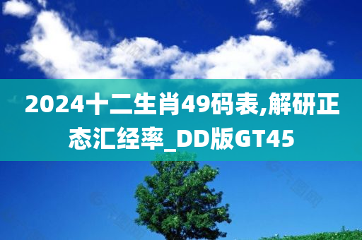 2024十二生肖49码表,解研正态汇经率_DD版GT45