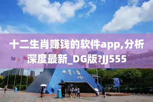 十二生肖赚钱的软件app,分析深度最新_DG版?JJ555