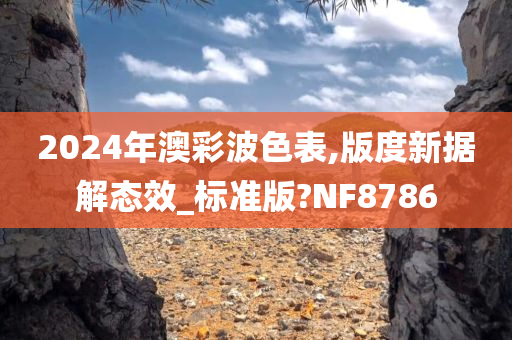 2024年澳彩波色表,版度新据解态效_标准版?NF8786