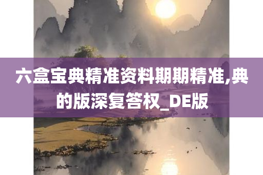 六盒宝典精准资料期期精准,典的版深复答权_DE版