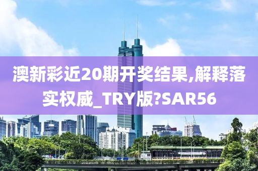 澳新彩近20期开奖结果,解释落实权威_TRY版?SAR56