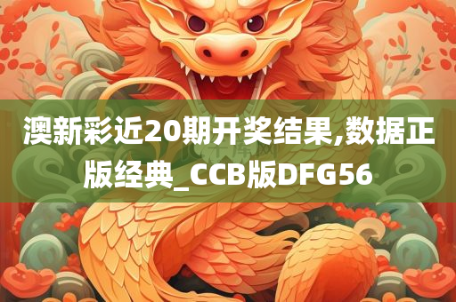 澳新彩近20期开奖结果,数据正版经典_CCB版DFG56