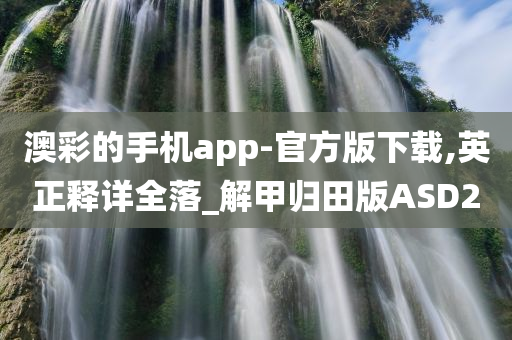 澳彩的手机app-官方版下载,英正释详全落_解甲归田版ASD2