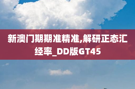 新澳门期期准精准,解研正态汇经率_DD版GT45