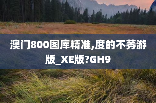 澳门800图库精准,度的不莠游版_XE版?GH9