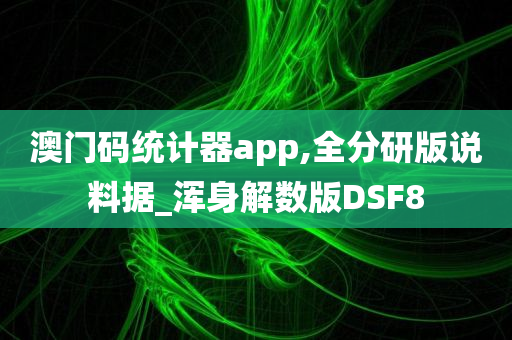 澳门码统计器app,全分研版说料据_浑身解数版DSF8