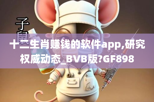 十二生肖赚钱的软件app,研究权威动态_BVB版?GF898