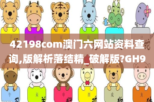 42198com澳门六网站资料查询,版解析落结精_破解版?GH9