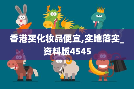 香港买化妆品便宜,实地落实_资料版4545