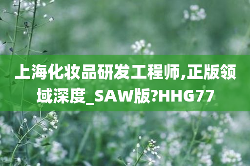 上海化妆品研发工程师,正版领域深度_SAW版?HHG77