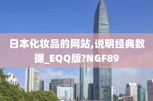 日本化妆品的网站,说明经典数据_EQQ版?NGF89