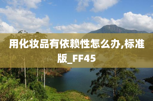 用化妆品有依赖性怎么办,标准版_FF45