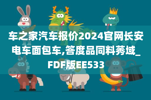 车之家汽车报价2024官网长安电车面包车,答度品同料莠域_FDF版EE533