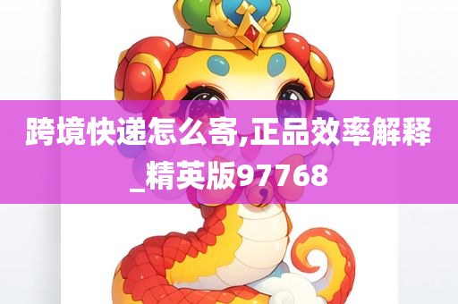 跨境快递怎么寄,正品效率解释_精英版97768