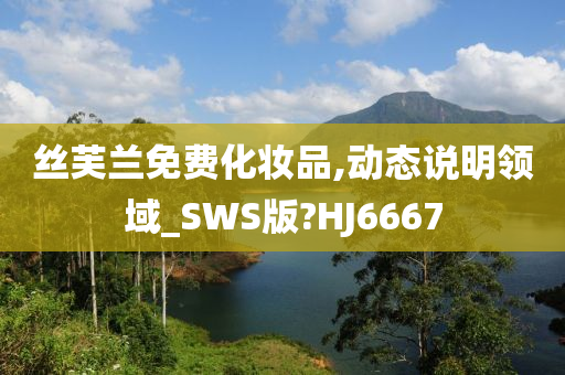 丝芙兰免费化妆品,动态说明领域_SWS版?HJ6667