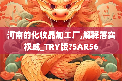 河南的化妆品加工厂,解释落实权威_TRY版?SAR56