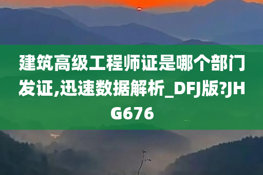 建筑高级工程师证是哪个部门发证,迅速数据解析_DFJ版?JHG676