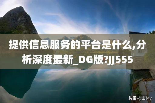 提供信息服务的平台是什么,分析深度最新_DG版?JJ555