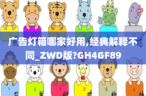 广告灯箱哪家好用,经典解释不同_ZWD版?GH4GF89