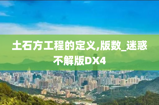 土石方工程的定义,版数_迷惑不解版DX4