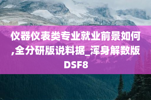 仪器仪表类专业就业前景如何,全分研版说料据_浑身解数版DSF8