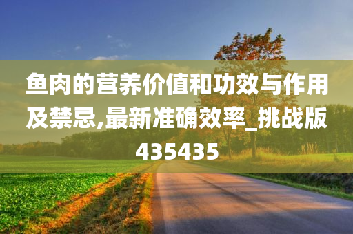 鱼肉的营养价值和功效与作用及禁忌,最新准确效率_挑战版435435