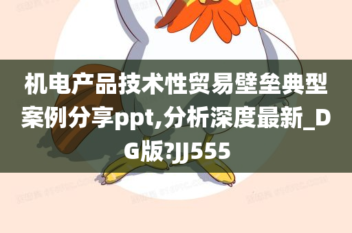 机电产品技术性贸易壁垒典型案例分享ppt,分析深度最新_DG版?JJ555