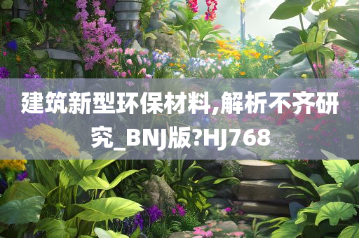 建筑新型环保材料,解析不齐研究_BNJ版?HJ768