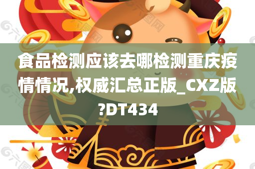 食品检测应该去哪检测重庆疫情情况,权威汇总正版_CXZ版?DT434