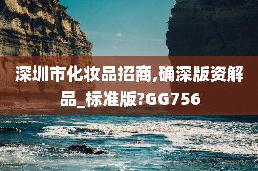 深圳市化妆品招商,确深版资解品_标准版?GG756