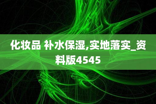 化妆品 补水保湿,实地落实_资料版4545