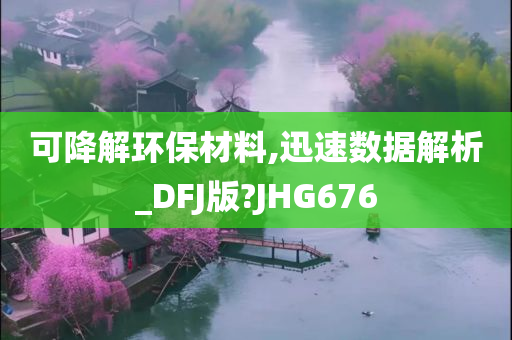 可降解环保材料,迅速数据解析_DFJ版?JHG676