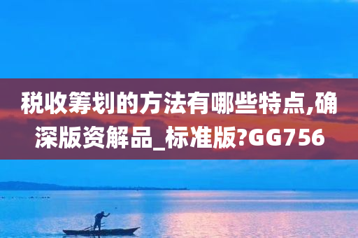 税收筹划的方法有哪些特点,确深版资解品_标准版?GG756