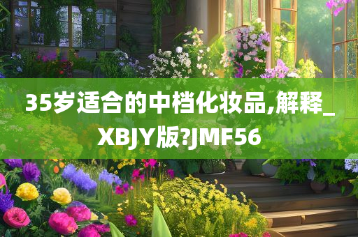 35岁适合的中档化妆品,解释_XBJY版?JMF56