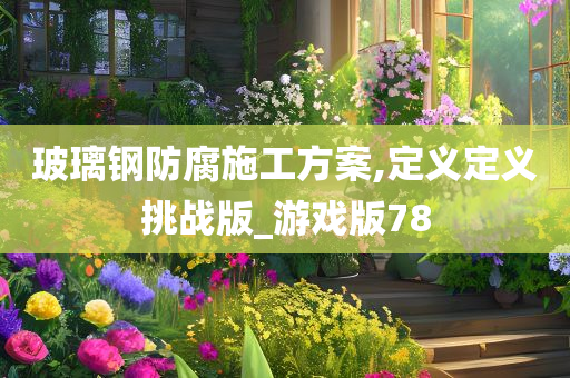 玻璃钢防腐施工方案,定义定义挑战版_游戏版78