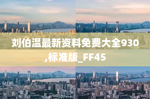 刘伯温最新资料免费大全930,标准版_FF45