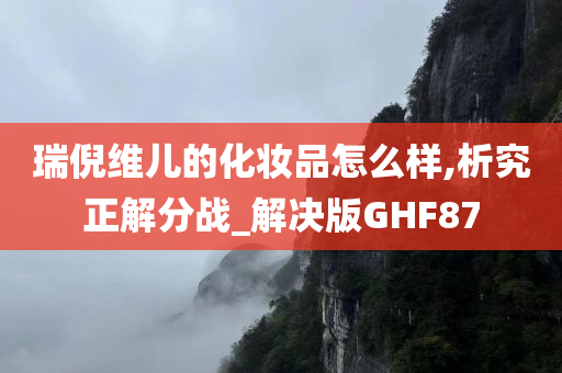 瑞倪维儿的化妆品怎么样,析究正解分战_解决版GHF87