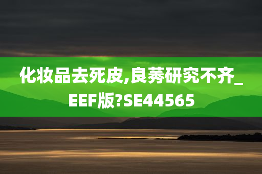 化妆品去死皮,良莠研究不齐_EEF版?SE44565