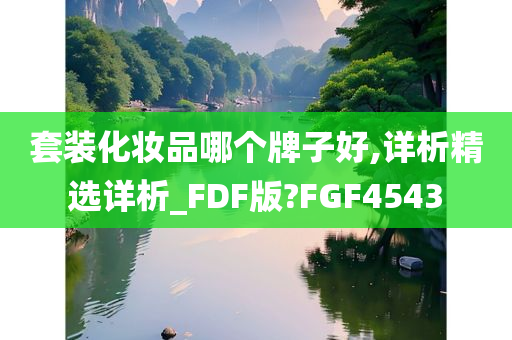 套装化妆品哪个牌子好,详析精选详析_FDF版?FGF4543