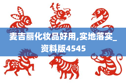 麦吉丽化妆品好用,实地落实_资料版4545