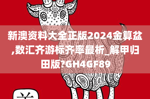 新澳资料大全正版2024金算盆,数汇齐游标齐率最析_解甲归田版?GH4GF89