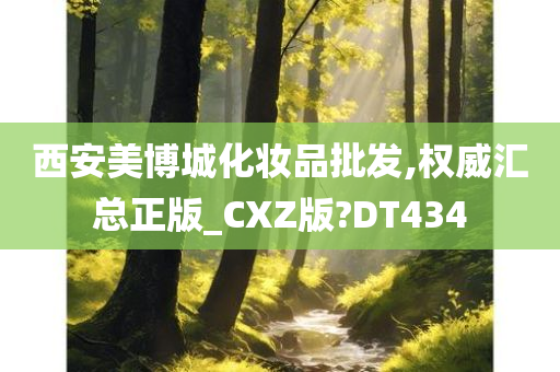 西安美博城化妆品批发,权威汇总正版_CXZ版?DT434