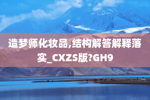 造梦师化妆品,结构解答解释落实_CXZS版?GH9