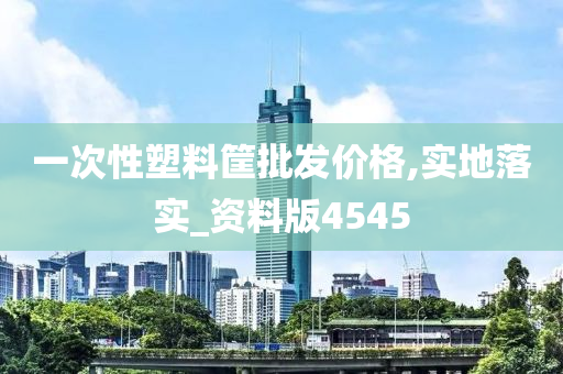 一次性塑料筐批发价格,实地落实_资料版4545