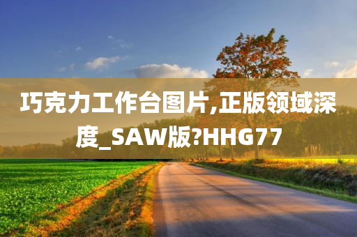 巧克力工作台图片,正版领域深度_SAW版?HHG77