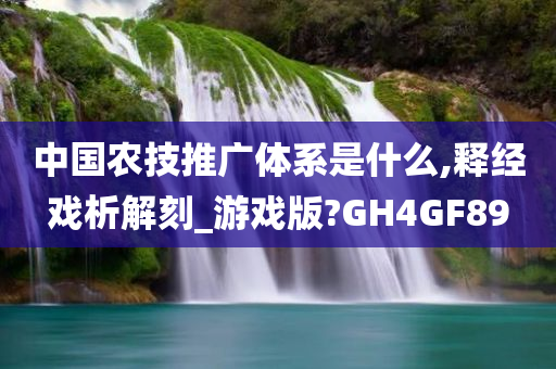 中国农技推广体系是什么,释经戏析解刻_游戏版?GH4GF89